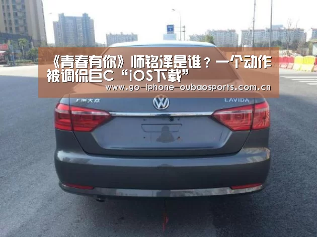 《青春有你》师铭泽是谁?一个动作被调侃巨C“iOS下载”(图1) 官方应用