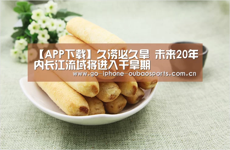 【APP下载】久涝必久旱 未来20年内长江流域将进入干旱期(图3) 官方应用