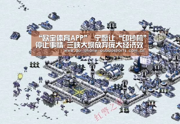 “欧宝体育APP”
宁愿让“印钞机”停止事情 三峡大坝放弃庞大经济效益究竟为何?(图2) iOS下载