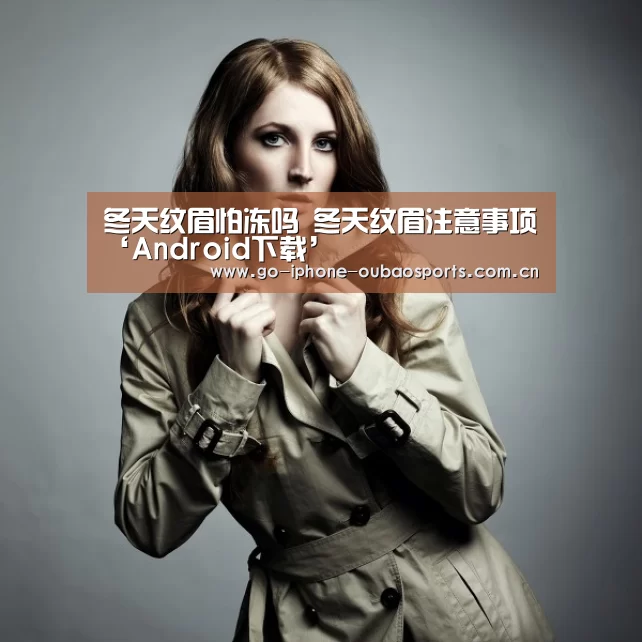 冬天纹眉怕冻吗 冬天纹眉注意事项‘Android下载’(图3) 欧宝体育APP