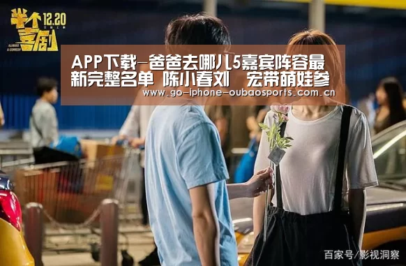APP下载-爸爸去哪儿5嘉宾阵容最新完整名单 陈小春刘畊宏带萌娃参加(图1) 官方应用