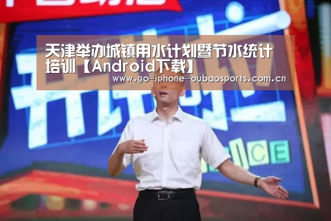 天津举办城镇用水计划暨节水统计培训【Android下载】(图2) 欧宝体育APP