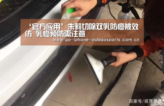 ‘官方应用’朱莉切除双乳防癌被效仿 乳癌预防需注意(图4) iOS下载