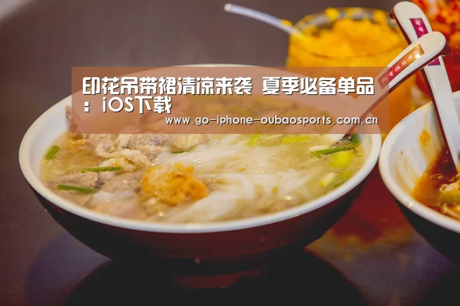 印花吊带裙清凉来袭 夏季必备单品:iOS下载(图1) 欧宝体育APP