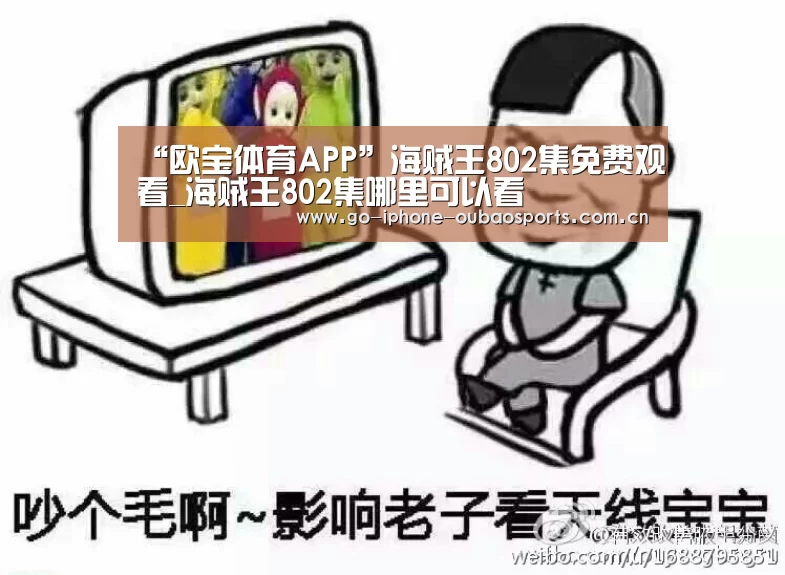 “欧宝体育APP”海贼王802集免费观看_海贼王802集哪里可以看(图1) APP下载