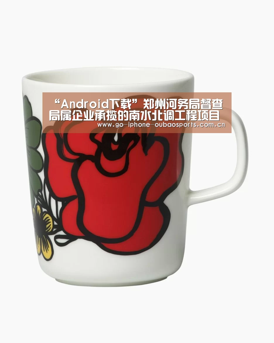 “Android下载”郑州河务局督查局属企业承揽的南水北调工程项目(图1) 欧宝体育APP