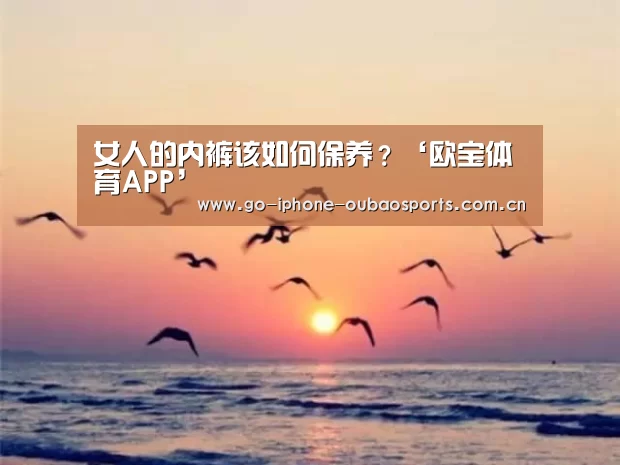 女人的内裤该如何保养?‘欧宝体育APP’(图2) APP下载